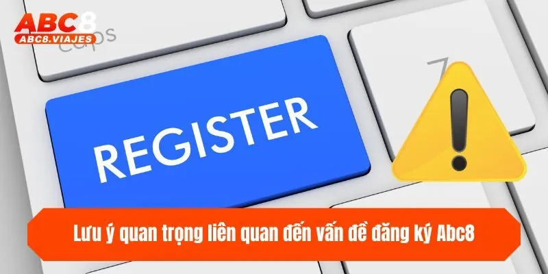 Đăng Ký ABC8 - Hướng Dẫn 3 Bước Mở Tài Khoản Cực Dễ 3 Lưu ý quan trọng liên quan đến vấn đề đăng ký ABC8