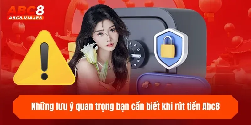 Rút Tiền ABC8 - Hướng Dẫn Cách Rút Thưởng Nhanh & An Toàn 4 Những lưu ý quan trọng bạn cần biết khi rút tiền ABC8