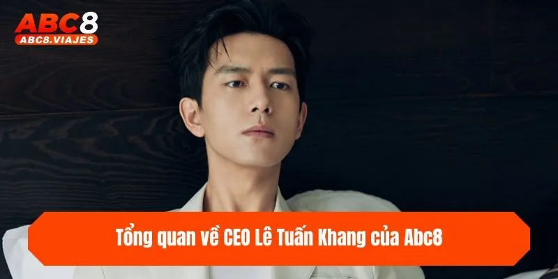 CEO Lê Tuấn Khang - CEO Lãnh Đạo Tài Ba Nền Tảng ABC8 1 Tổng quan về CEO Lê Tuấn Khang của ABC8